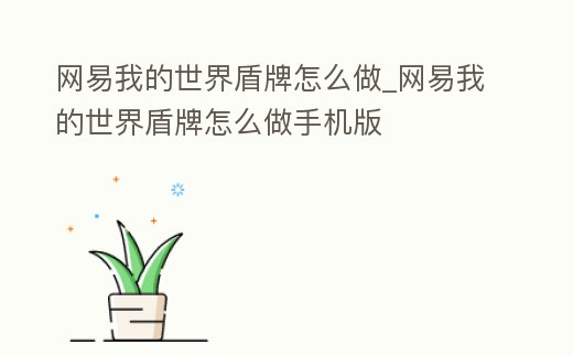 網易我的世界盾牌怎么做_網易我的世界盾牌怎么做手機版