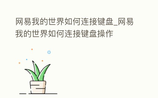 網(wǎng)易我的世界如何連接鍵盤_網(wǎng)易我的世界如何連接鍵盤操作