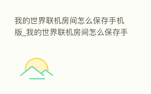 我的世界聯機房間怎么保存手機版_我的世界聯機房間怎么保存手機版