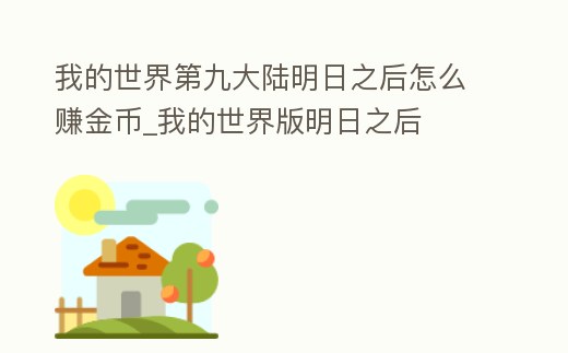 我的世界第九大陸明日之后怎么賺金幣_我的世界版明日之后