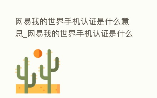 網易我的世界手機認證是什么意思_網易我的世界手機認證是什么意思呀