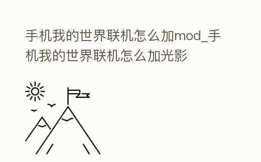 手機(jī)我的世界聯(lián)機(jī)怎么加mod_手機(jī)我的世界聯(lián)機(jī)怎么加光影