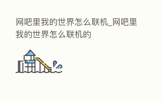 網(wǎng)吧里我的世界怎么聯(lián)機_網(wǎng)吧里我的世界怎么聯(lián)機的