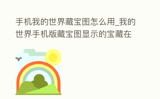 手機我的世界藏寶圖怎么用_我的世界手機版藏寶圖顯示的寶藏在哪