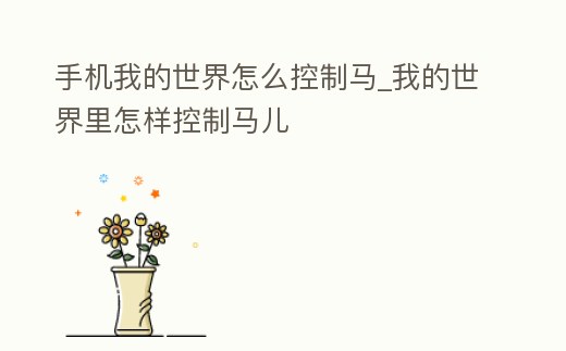 手機(jī)我的世界怎么控制馬_我的世界里怎樣控制馬兒