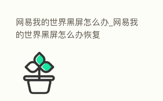 網易我的世界黑屏怎么辦_網易我的世界黑屏怎么辦恢復