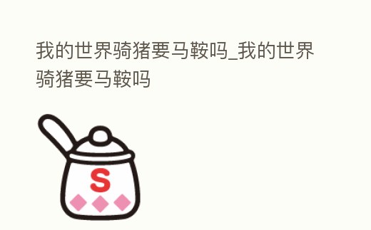 我的世界騎豬要馬鞍嗎_我的世界騎豬要馬鞍嗎