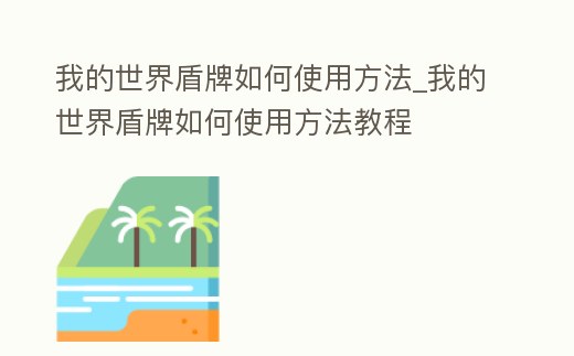 我的世界盾牌如何使用方法_我的世界盾牌如何使用方法教程
