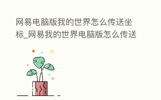 網易電腦版我的世界怎么傳送坐標_網易我的世界電腦版怎么傳送到指定坐標