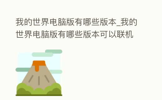 我的世界電腦版有哪些版本_我的世界電腦版有哪些版本可以聯機