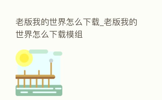 老版我的世界怎么下載_老版我的世界怎么下載模組