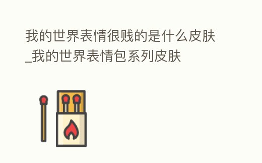 我的世界表情很賤的是什么皮膚_我的世界表情包系列皮膚