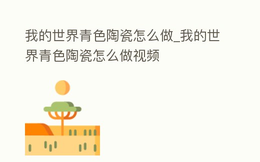 我的世界青色陶瓷怎么做_我的世界青色陶瓷怎么做視頻