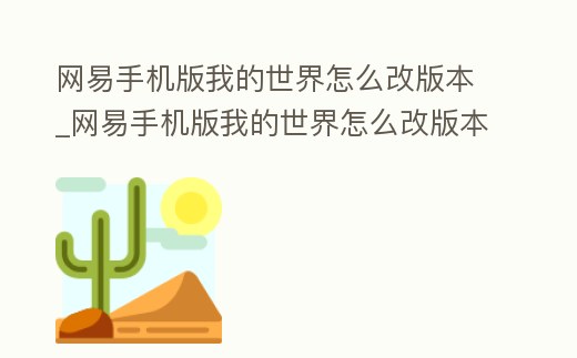 網易手機版我的世界怎么改版本_網易手機版我的世界怎么改版本