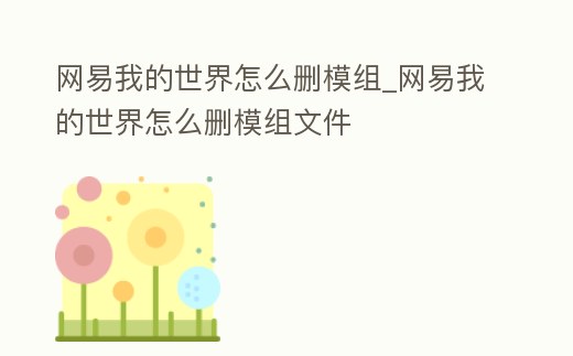 網易我的世界怎么刪模組_網易我的世界怎么刪模組文件