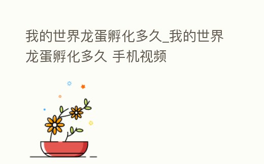 我的世界龍蛋孵化多久_我的世界龍蛋孵化多久 手機視頻