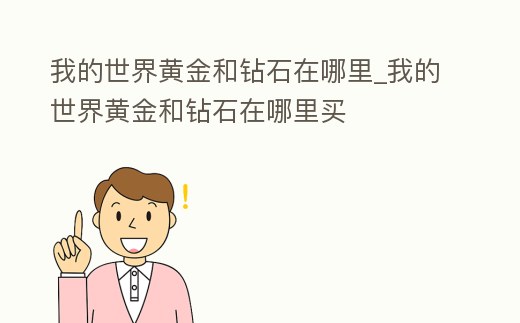 我的世界黃金和鉆石在哪里_我的世界黃金和鉆石在哪里買
