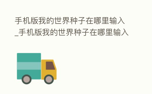 手機版我的世界種子在哪里輸入_手機版我的世界種子在哪里輸入代碼