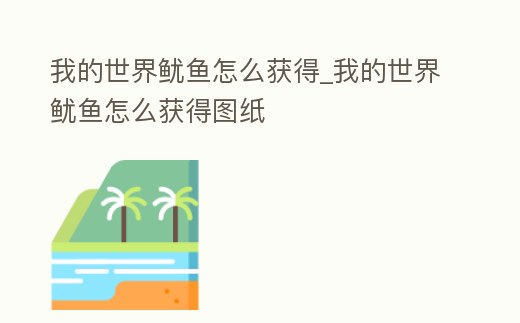 我的世界魷魚怎么獲得_我的世界魷魚怎么獲得圖紙