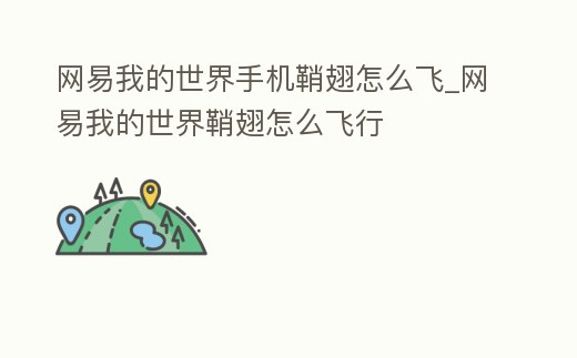 網易我的世界手機鞘翅怎么飛_網易我的世界鞘翅怎么飛行
