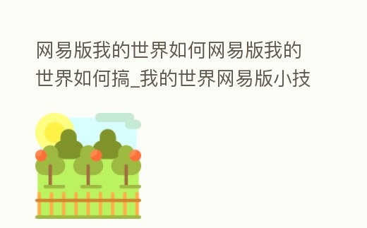 網易版我的世界如何網易版我的世界如何搞_我的世界網易版小技巧