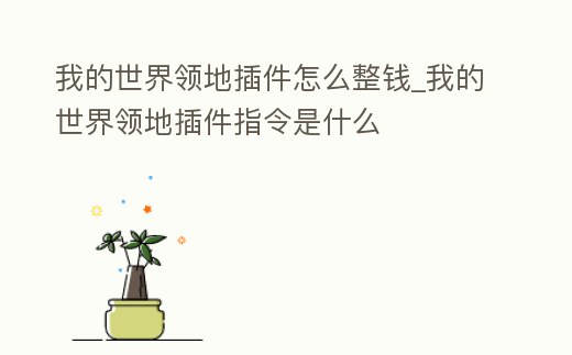 我的世界領地插件怎么整錢_我的世界領地插件指令是什么
