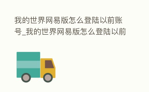 我的世界網易版怎么登陸以前賬號_我的世界網易版怎么登陸以前賬號的游戲
