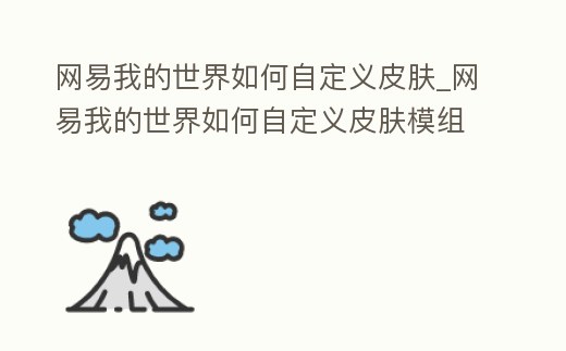 網易我的世界如何自定義皮膚_網易我的世界如何自定義皮膚模組