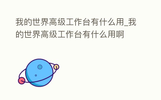 我的世界高級工作臺有什么用_我的世界高級工作臺有什么用啊