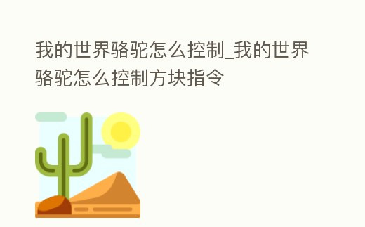 我的世界駱駝怎么控制_我的世界駱駝怎么控制方塊指令
