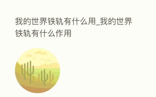 我的世界鐵軌有什么用_我的世界鐵軌有什么作用