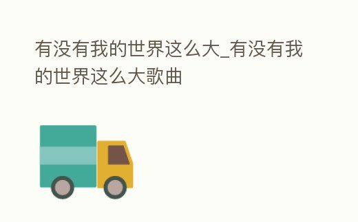 有沒有我的世界這么大_有沒有我的世界這么大歌曲