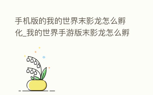 手機(jī)版的我的世界末影龍?jiān)趺捶趸痏我的世界手游版末影龍?jiān)趺捶跻曨l