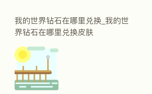 我的世界鉆石在哪里兌換_我的世界鉆石在哪里兌換皮膚