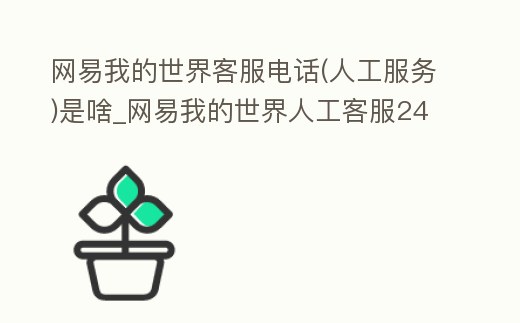 網(wǎng)易我的世界客服電話(人工服務)是啥_網(wǎng)易我的世界人工客服24小時電話
