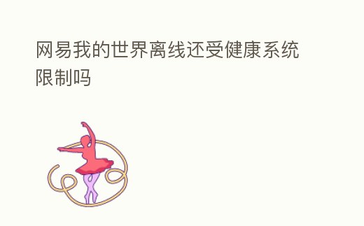 網(wǎng)易我的世界離線還受健康系統(tǒng)限制嗎
