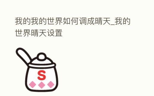 我的我的世界如何調成晴天_我的世界晴天設置