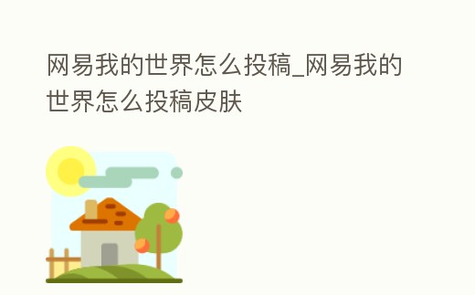 網易我的世界怎么投稿_網易我的世界怎么投稿皮膚