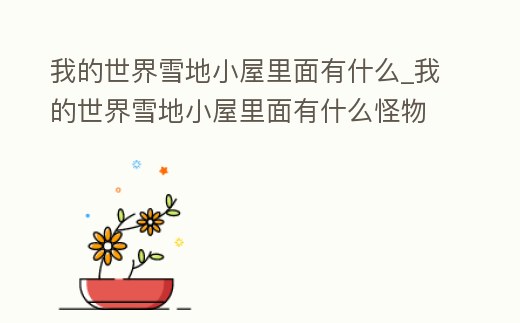 我的世界雪地小屋里面有什么_我的世界雪地小屋里面有什么怪物