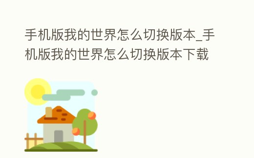 手機版我的世界怎么切換版本_手機版我的世界怎么切換版本下載