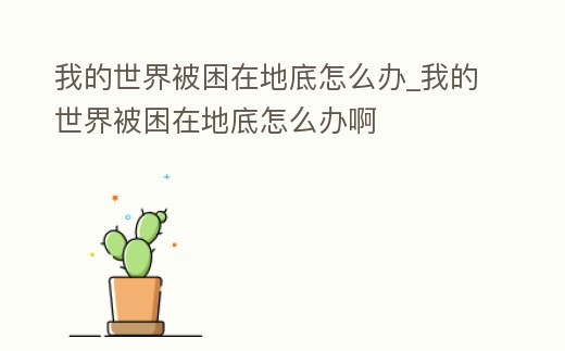 我的世界被困在地底怎么辦_我的世界被困在地底怎么辦啊