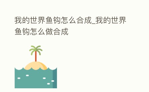 我的世界魚鉤怎么合成_我的世界魚鉤怎么做合成
