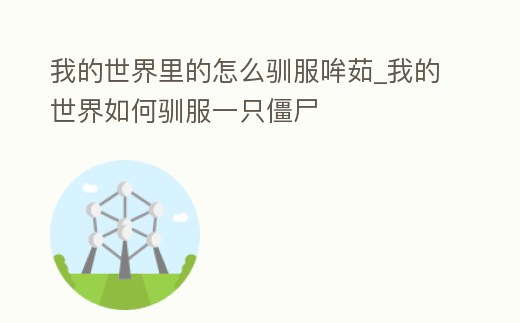 我的世界里的怎么馴服哞茹_我的世界如何馴服一只僵尸
