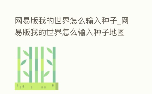 網易版我的世界怎么輸入種子_網易版我的世界怎么輸入種子地圖