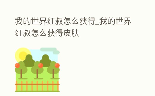 我的世界紅叔怎么獲得_我的世界紅叔怎么獲得皮膚