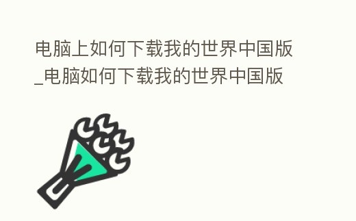 電腦上如何下載我的世界中國版_電腦如何下載我的世界中國版