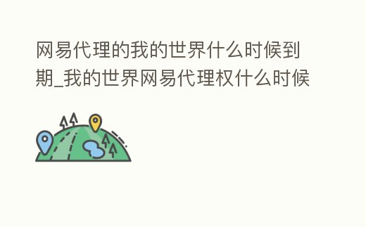 網易代理的我的世界什么時候到期_我的世界網易代理權什么時候到期