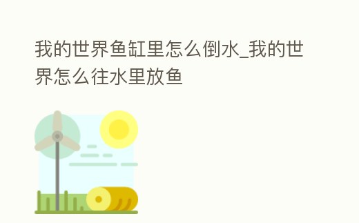 我的世界魚缸里怎么倒水_我的世界怎么往水里放魚
