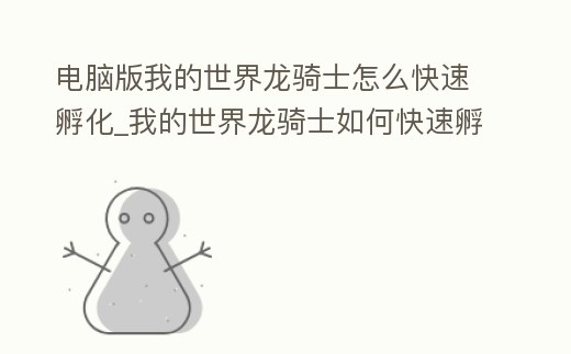 電腦版我的世界龍騎士怎么快速孵化_我的世界龍騎士如何快速孵化