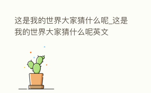 這是我的世界大家猜什么呢_這是我的世界大家猜什么呢英文